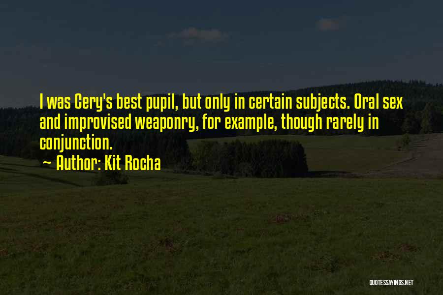 Kit Rocha Quotes: I Was Cery's Best Pupil, But Only In Certain Subjects. Oral Sex And Improvised Weaponry, For Example, Though Rarely In