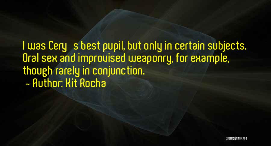 Kit Rocha Quotes: I Was Cery's Best Pupil, But Only In Certain Subjects. Oral Sex And Improvised Weaponry, For Example, Though Rarely In
