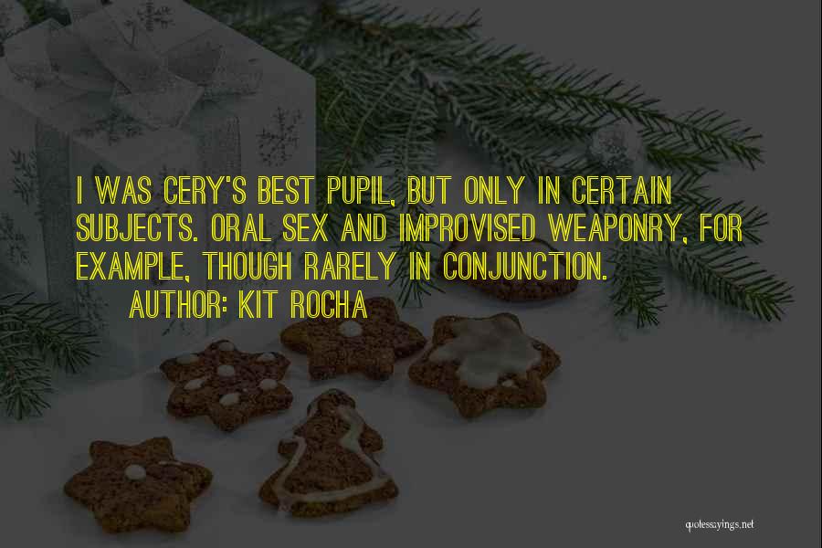 Kit Rocha Quotes: I Was Cery's Best Pupil, But Only In Certain Subjects. Oral Sex And Improvised Weaponry, For Example, Though Rarely In