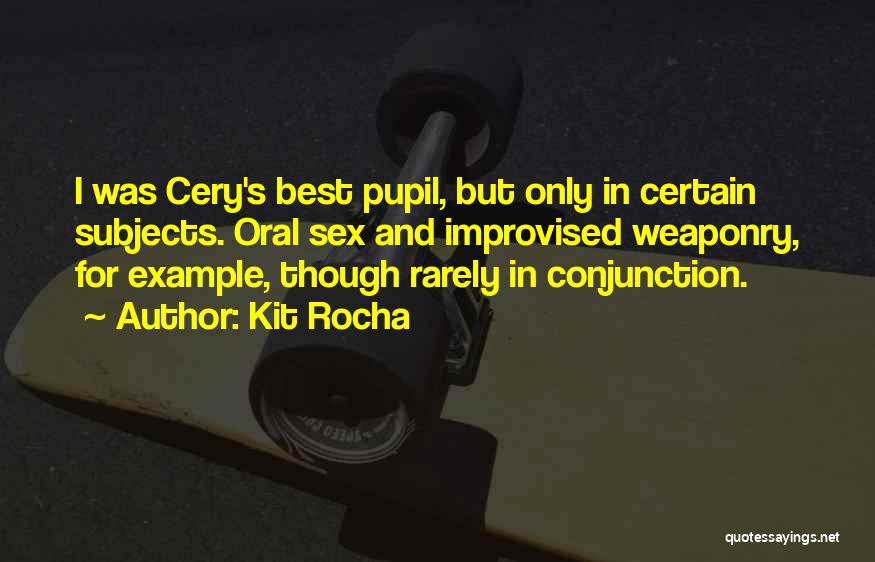 Kit Rocha Quotes: I Was Cery's Best Pupil, But Only In Certain Subjects. Oral Sex And Improvised Weaponry, For Example, Though Rarely In