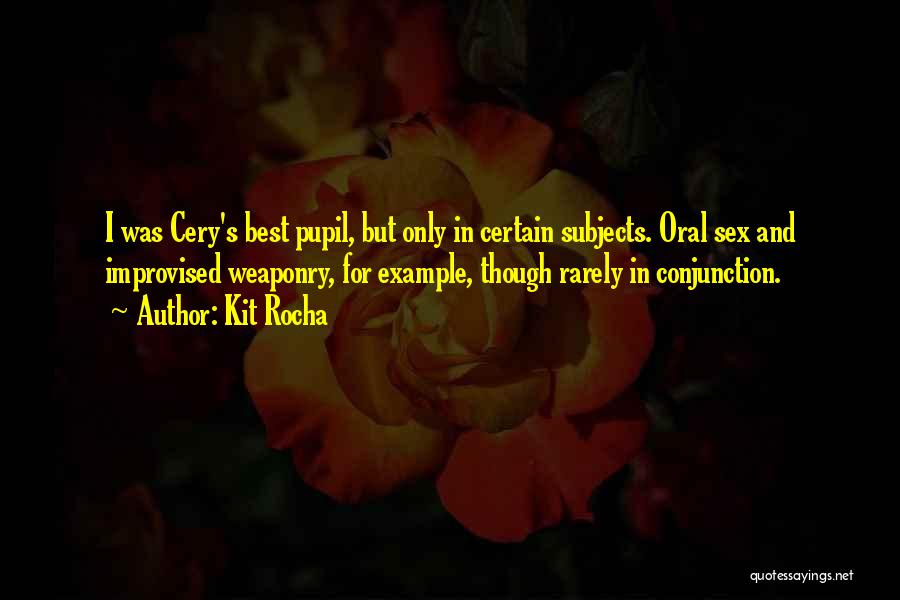 Kit Rocha Quotes: I Was Cery's Best Pupil, But Only In Certain Subjects. Oral Sex And Improvised Weaponry, For Example, Though Rarely In