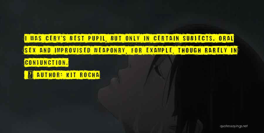 Kit Rocha Quotes: I Was Cery's Best Pupil, But Only In Certain Subjects. Oral Sex And Improvised Weaponry, For Example, Though Rarely In