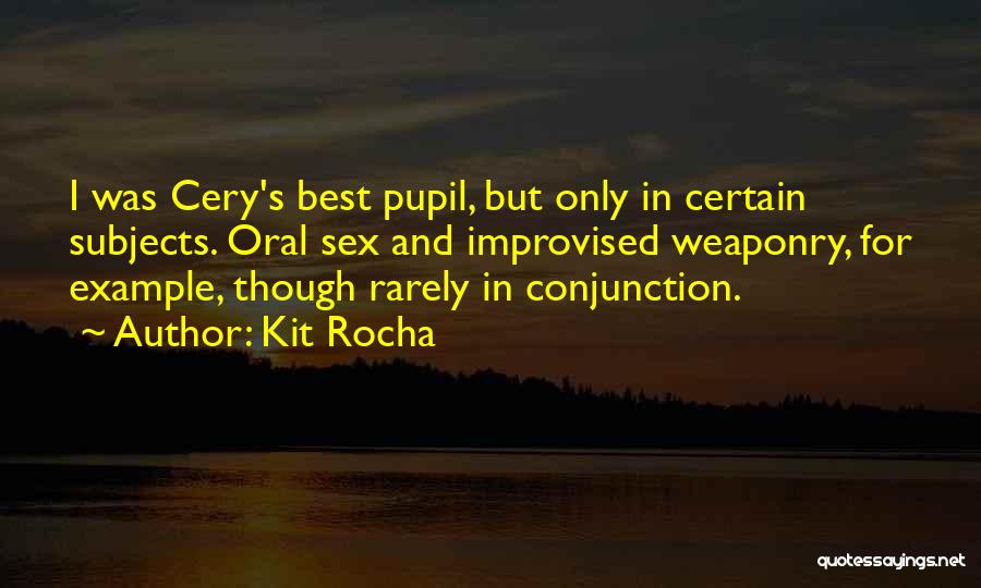 Kit Rocha Quotes: I Was Cery's Best Pupil, But Only In Certain Subjects. Oral Sex And Improvised Weaponry, For Example, Though Rarely In