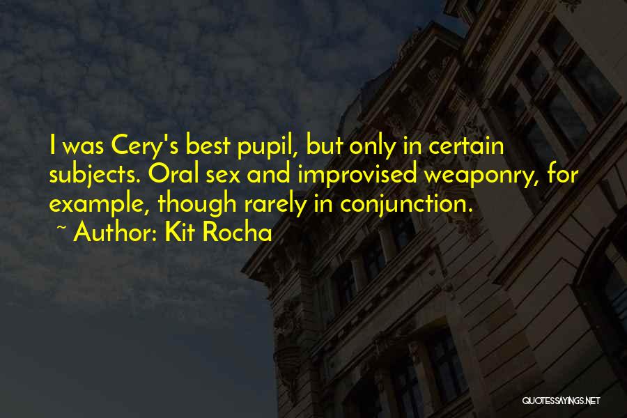 Kit Rocha Quotes: I Was Cery's Best Pupil, But Only In Certain Subjects. Oral Sex And Improvised Weaponry, For Example, Though Rarely In