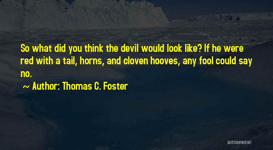 Thomas C. Foster Quotes: So What Did You Think The Devil Would Look Like? If He Were Red With A Tail, Horns, And Cloven