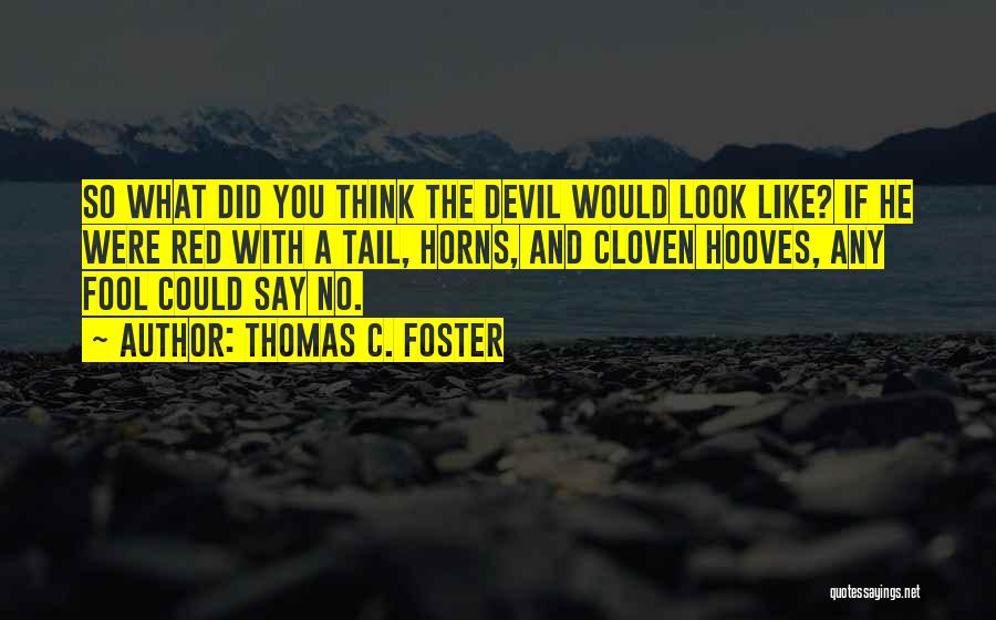 Thomas C. Foster Quotes: So What Did You Think The Devil Would Look Like? If He Were Red With A Tail, Horns, And Cloven