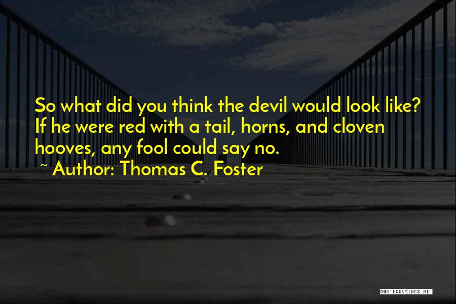 Thomas C. Foster Quotes: So What Did You Think The Devil Would Look Like? If He Were Red With A Tail, Horns, And Cloven