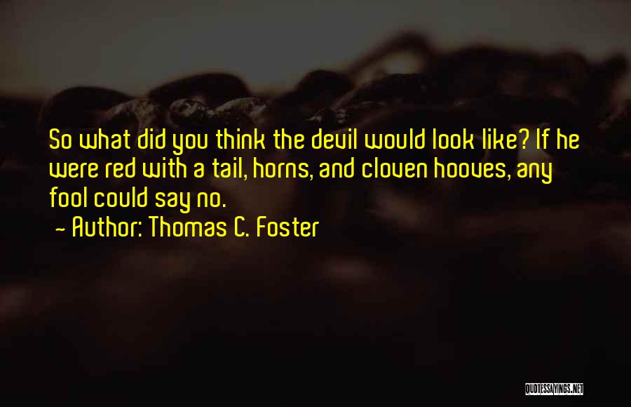 Thomas C. Foster Quotes: So What Did You Think The Devil Would Look Like? If He Were Red With A Tail, Horns, And Cloven