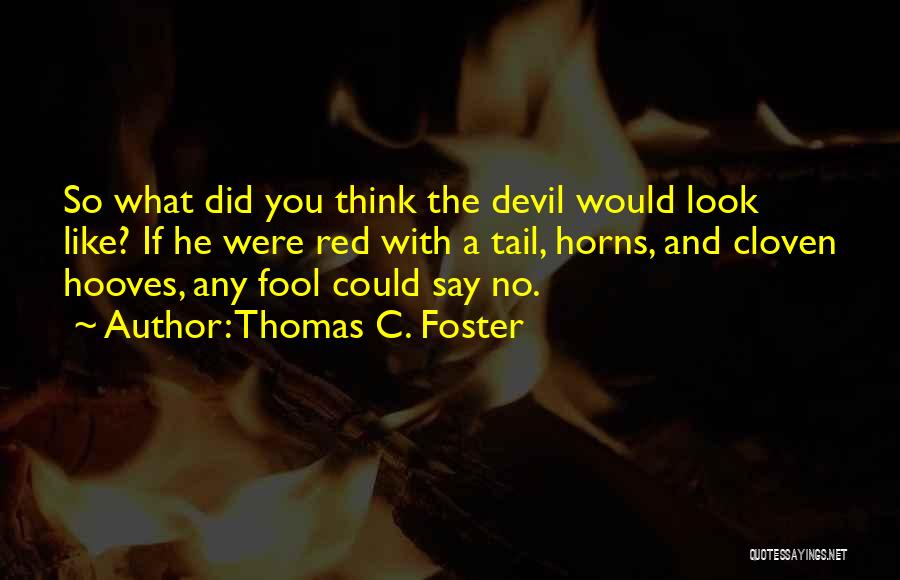 Thomas C. Foster Quotes: So What Did You Think The Devil Would Look Like? If He Were Red With A Tail, Horns, And Cloven