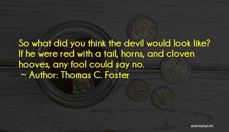 Thomas C. Foster Quotes: So What Did You Think The Devil Would Look Like? If He Were Red With A Tail, Horns, And Cloven