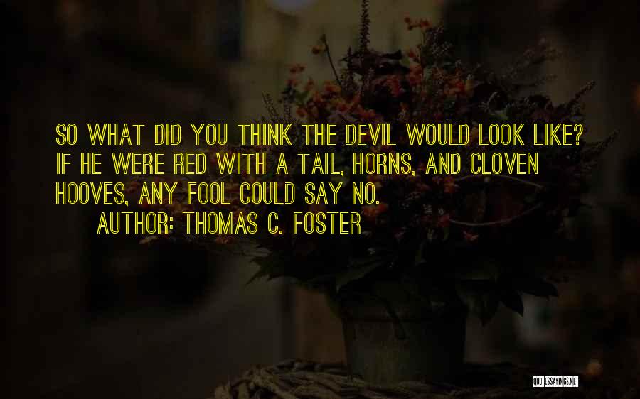 Thomas C. Foster Quotes: So What Did You Think The Devil Would Look Like? If He Were Red With A Tail, Horns, And Cloven