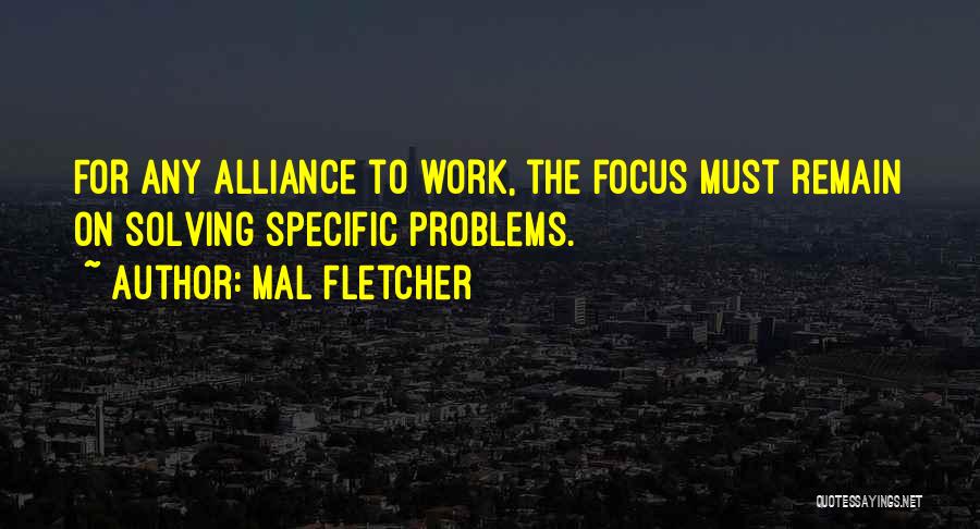 Mal Fletcher Quotes: For Any Alliance To Work, The Focus Must Remain On Solving Specific Problems.