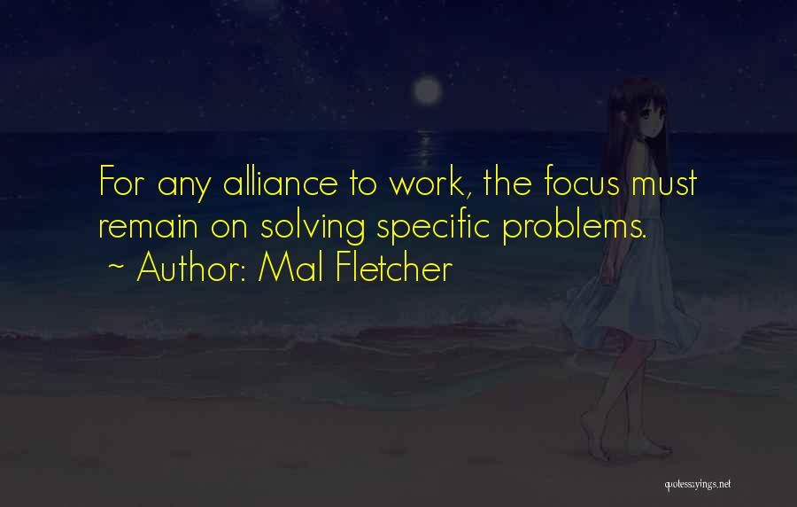 Mal Fletcher Quotes: For Any Alliance To Work, The Focus Must Remain On Solving Specific Problems.