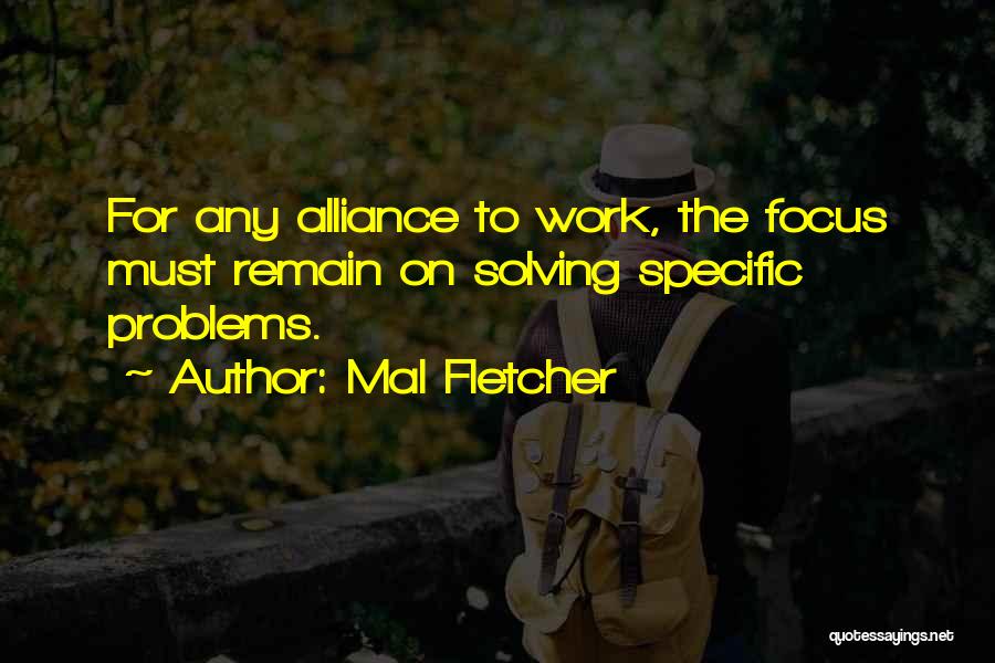 Mal Fletcher Quotes: For Any Alliance To Work, The Focus Must Remain On Solving Specific Problems.