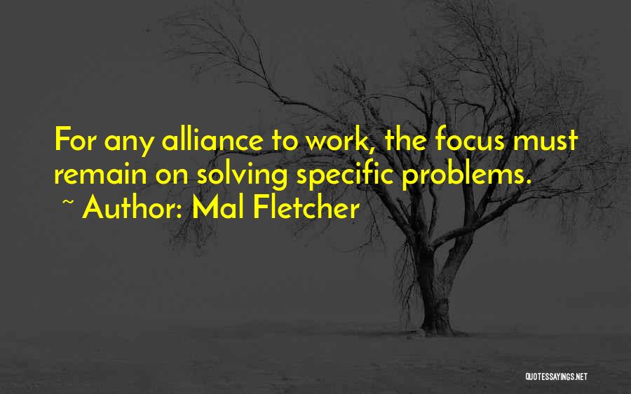 Mal Fletcher Quotes: For Any Alliance To Work, The Focus Must Remain On Solving Specific Problems.