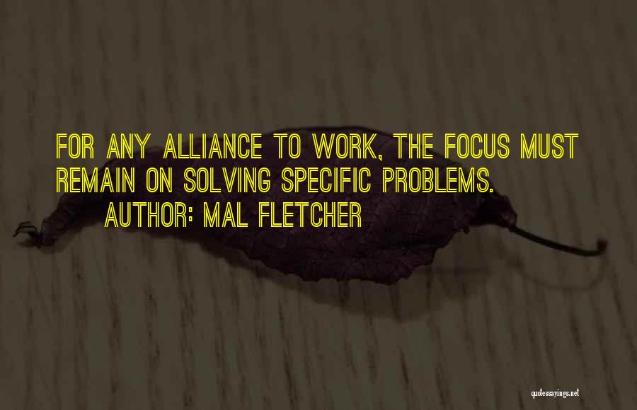 Mal Fletcher Quotes: For Any Alliance To Work, The Focus Must Remain On Solving Specific Problems.