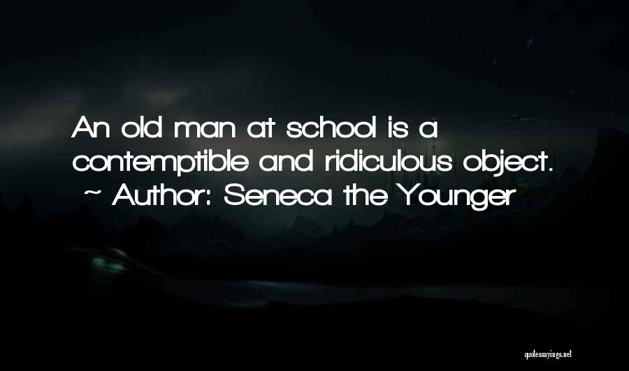 Seneca The Younger Quotes: An Old Man At School Is A Contemptible And Ridiculous Object.