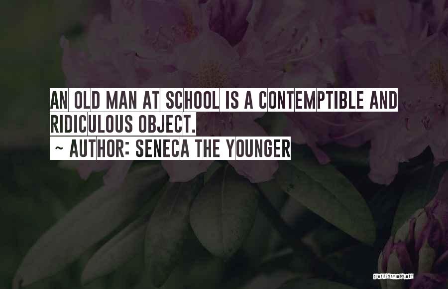 Seneca The Younger Quotes: An Old Man At School Is A Contemptible And Ridiculous Object.