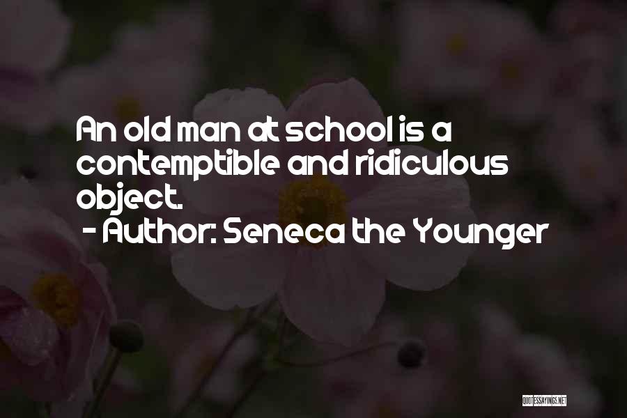 Seneca The Younger Quotes: An Old Man At School Is A Contemptible And Ridiculous Object.