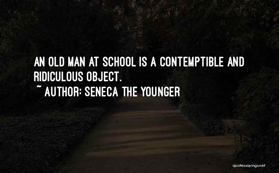 Seneca The Younger Quotes: An Old Man At School Is A Contemptible And Ridiculous Object.