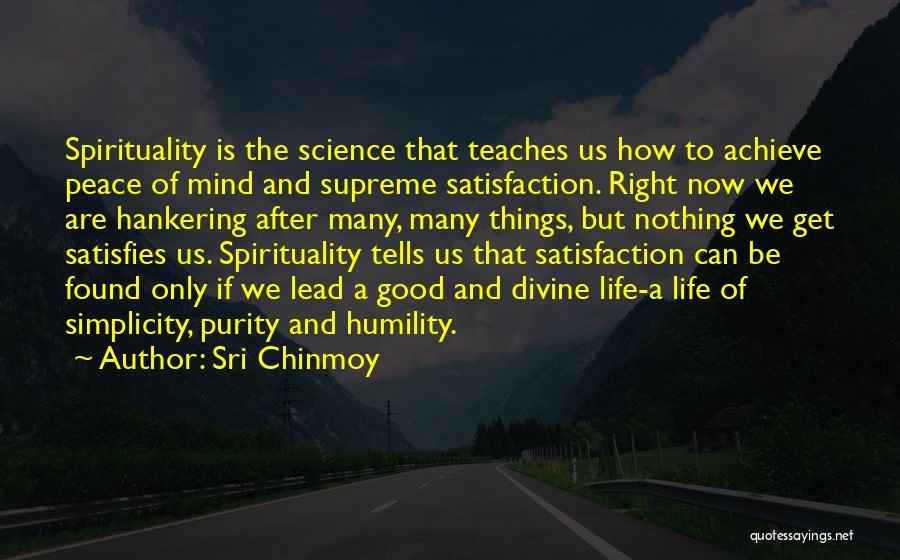 Sri Chinmoy Quotes: Spirituality Is The Science That Teaches Us How To Achieve Peace Of Mind And Supreme Satisfaction. Right Now We Are