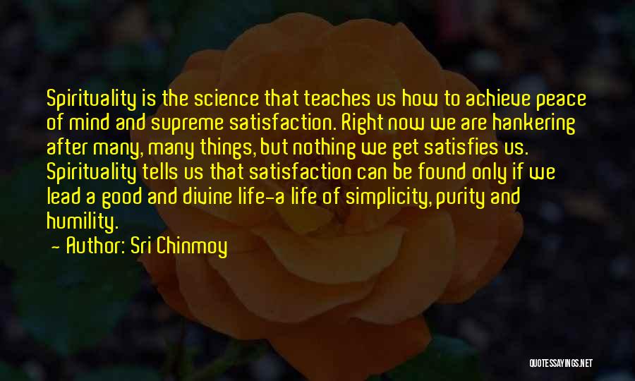Sri Chinmoy Quotes: Spirituality Is The Science That Teaches Us How To Achieve Peace Of Mind And Supreme Satisfaction. Right Now We Are
