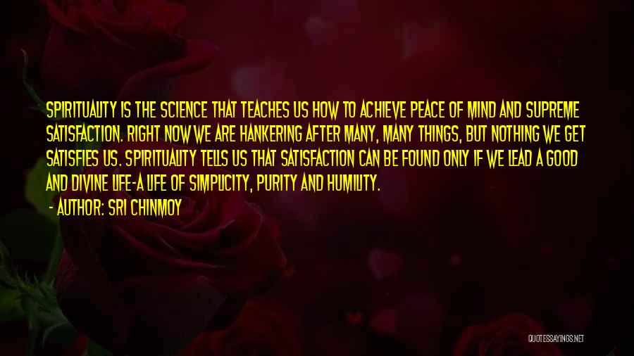 Sri Chinmoy Quotes: Spirituality Is The Science That Teaches Us How To Achieve Peace Of Mind And Supreme Satisfaction. Right Now We Are