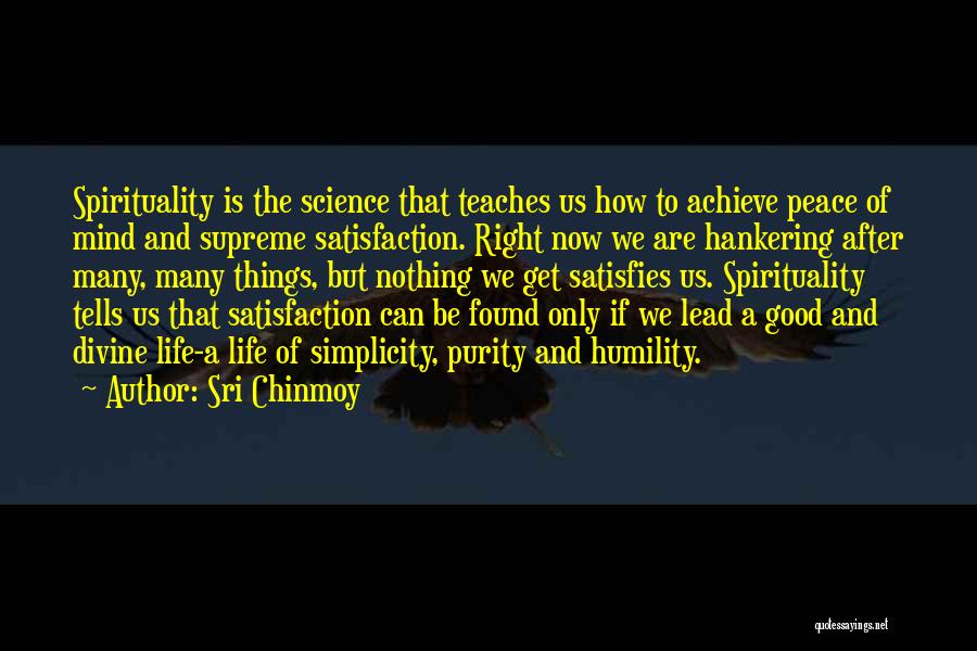 Sri Chinmoy Quotes: Spirituality Is The Science That Teaches Us How To Achieve Peace Of Mind And Supreme Satisfaction. Right Now We Are