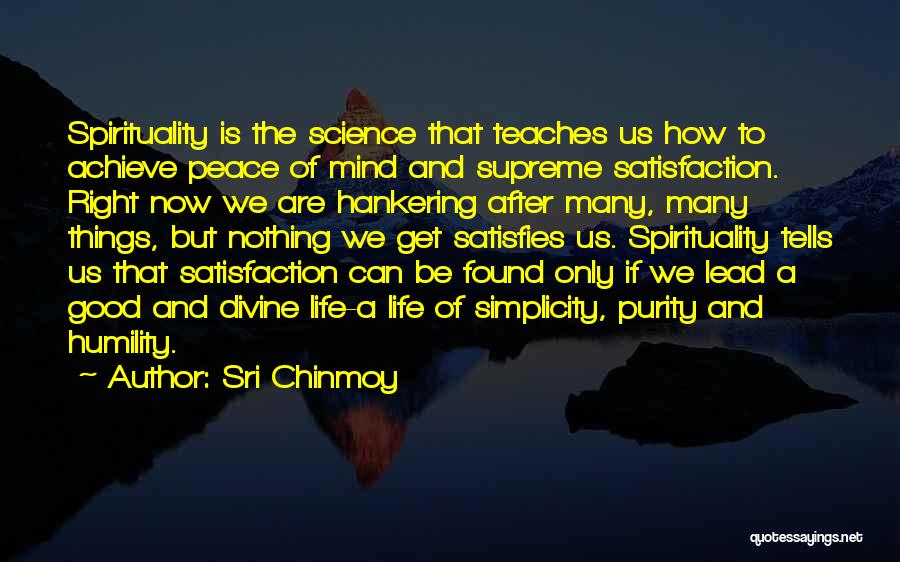 Sri Chinmoy Quotes: Spirituality Is The Science That Teaches Us How To Achieve Peace Of Mind And Supreme Satisfaction. Right Now We Are
