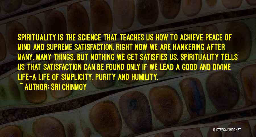 Sri Chinmoy Quotes: Spirituality Is The Science That Teaches Us How To Achieve Peace Of Mind And Supreme Satisfaction. Right Now We Are