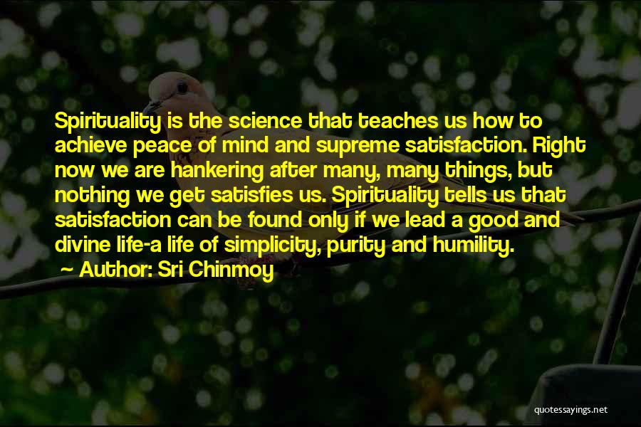 Sri Chinmoy Quotes: Spirituality Is The Science That Teaches Us How To Achieve Peace Of Mind And Supreme Satisfaction. Right Now We Are