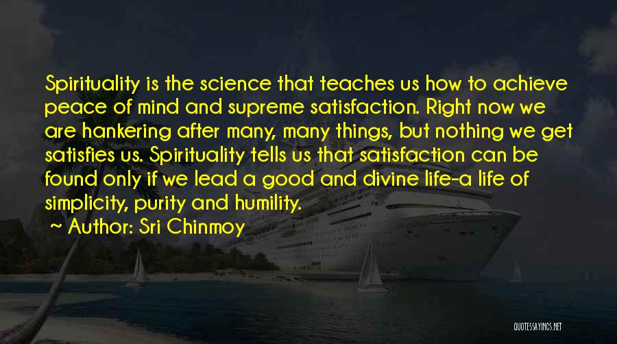 Sri Chinmoy Quotes: Spirituality Is The Science That Teaches Us How To Achieve Peace Of Mind And Supreme Satisfaction. Right Now We Are