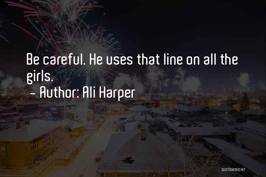 Ali Harper Quotes: Be Careful. He Uses That Line On All The Girls.