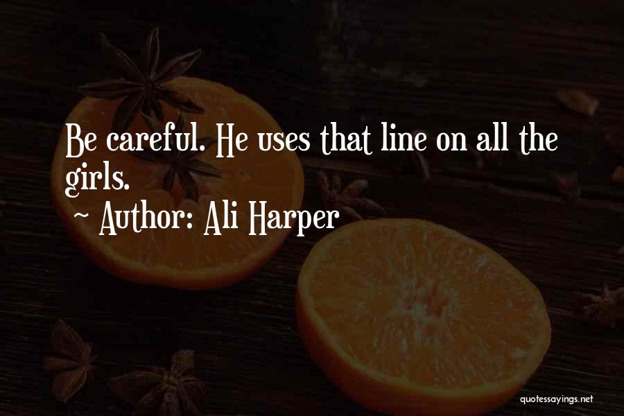 Ali Harper Quotes: Be Careful. He Uses That Line On All The Girls.