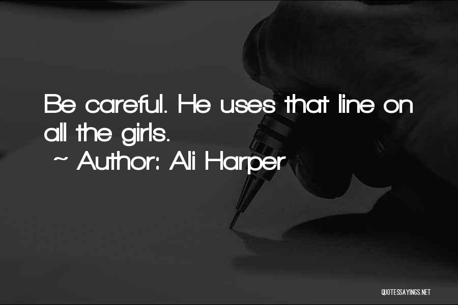 Ali Harper Quotes: Be Careful. He Uses That Line On All The Girls.