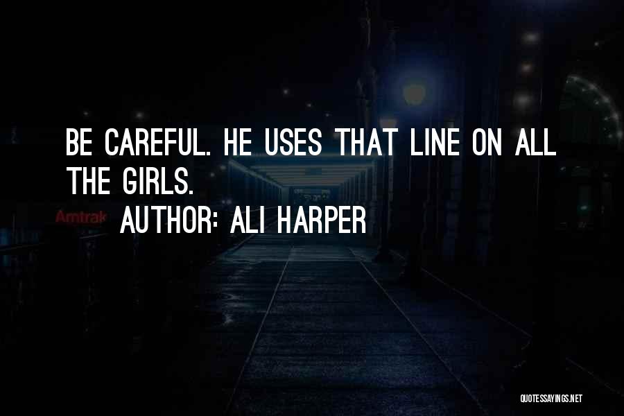 Ali Harper Quotes: Be Careful. He Uses That Line On All The Girls.