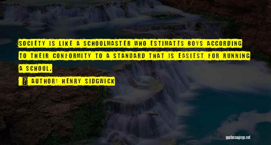 Henry Sidgwick Quotes: Society Is Like A Schoolmaster Who Estimates Boys According To Their Conformity To A Standard That Is Easiest For Running