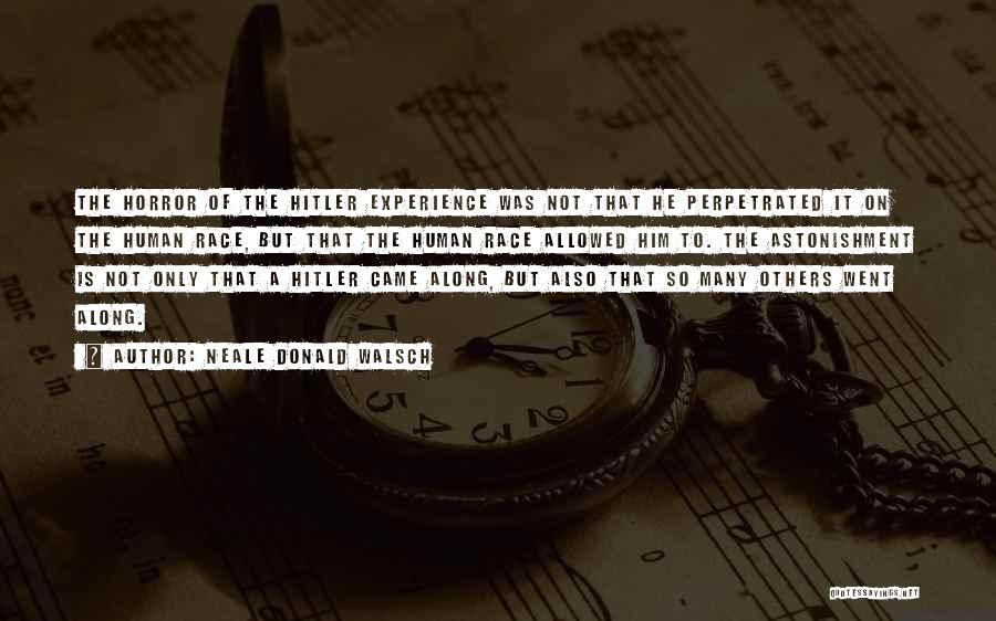 Neale Donald Walsch Quotes: The Horror Of The Hitler Experience Was Not That He Perpetrated It On The Human Race, But That The Human