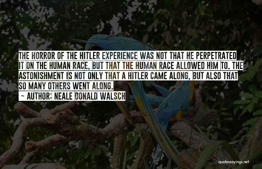 Neale Donald Walsch Quotes: The Horror Of The Hitler Experience Was Not That He Perpetrated It On The Human Race, But That The Human