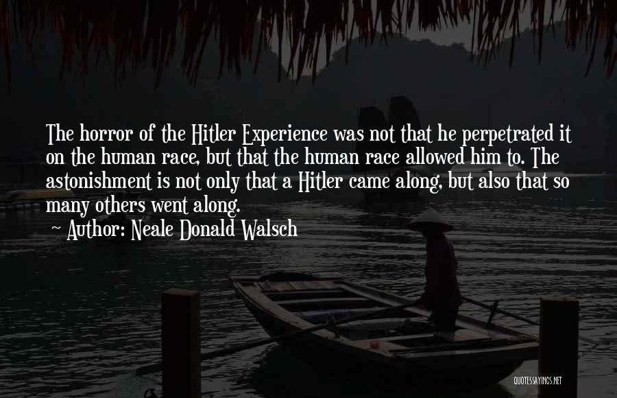 Neale Donald Walsch Quotes: The Horror Of The Hitler Experience Was Not That He Perpetrated It On The Human Race, But That The Human