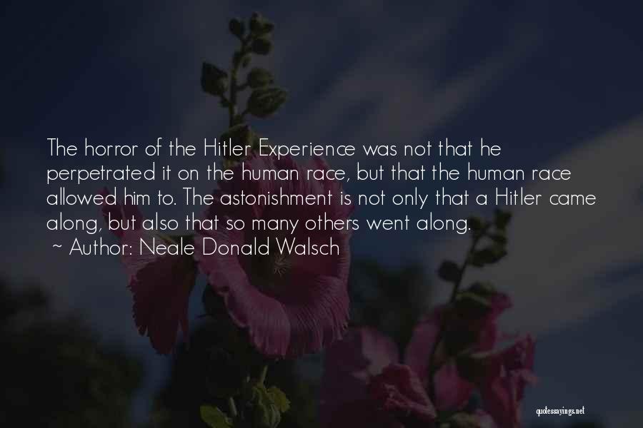 Neale Donald Walsch Quotes: The Horror Of The Hitler Experience Was Not That He Perpetrated It On The Human Race, But That The Human