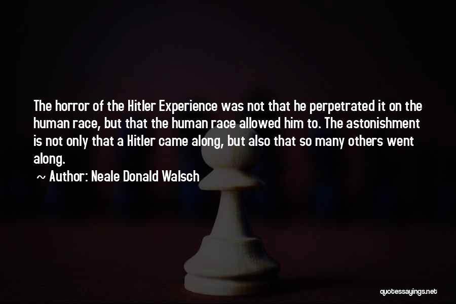 Neale Donald Walsch Quotes: The Horror Of The Hitler Experience Was Not That He Perpetrated It On The Human Race, But That The Human
