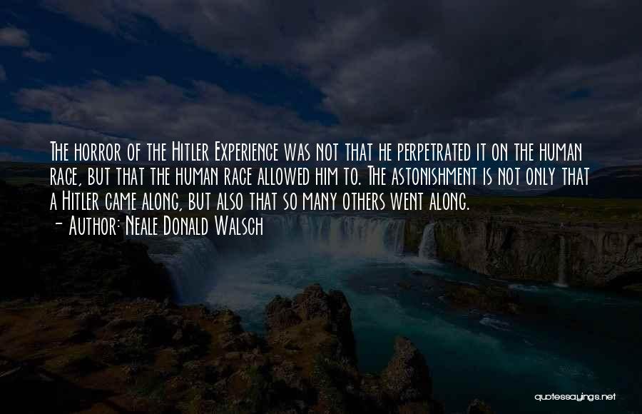 Neale Donald Walsch Quotes: The Horror Of The Hitler Experience Was Not That He Perpetrated It On The Human Race, But That The Human