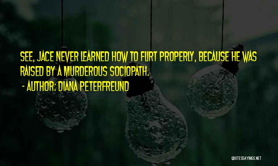 Diana Peterfreund Quotes: See, Jace Never Learned How To Flirt Properly, Because He Was Raised By A Murderous Sociopath.