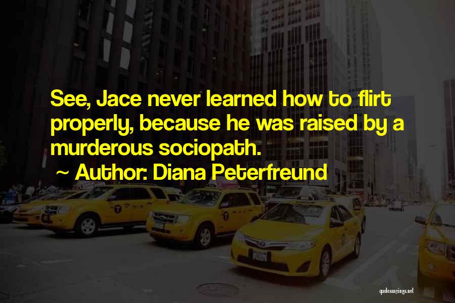 Diana Peterfreund Quotes: See, Jace Never Learned How To Flirt Properly, Because He Was Raised By A Murderous Sociopath.