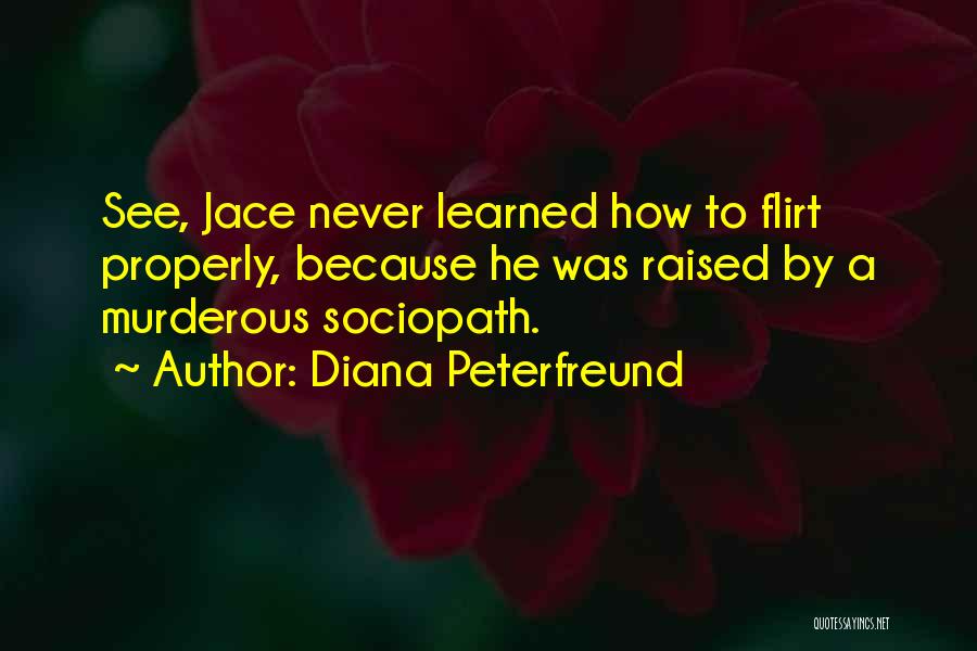 Diana Peterfreund Quotes: See, Jace Never Learned How To Flirt Properly, Because He Was Raised By A Murderous Sociopath.
