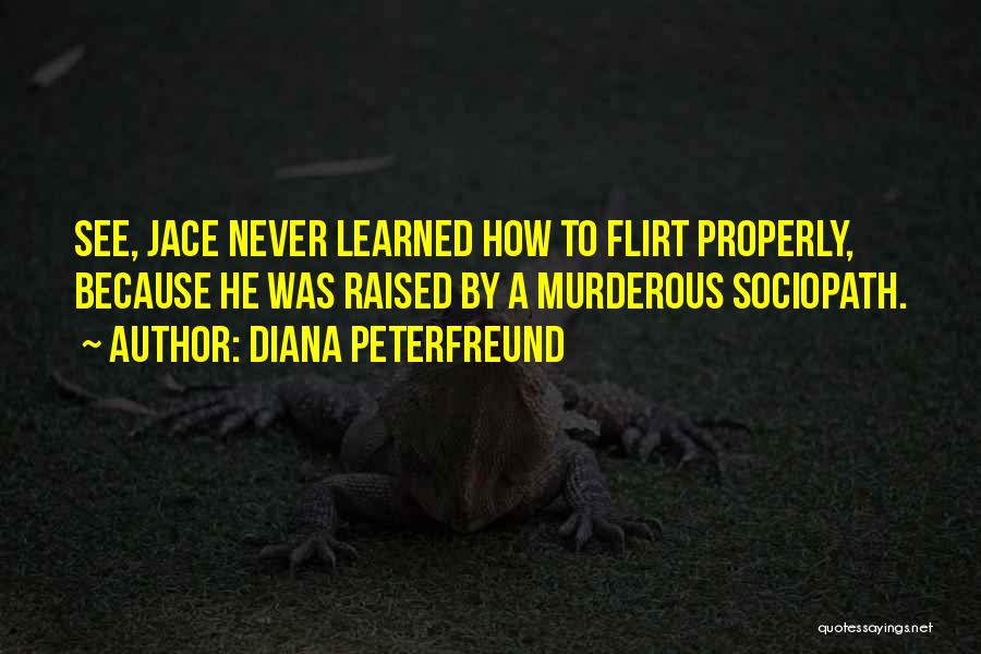 Diana Peterfreund Quotes: See, Jace Never Learned How To Flirt Properly, Because He Was Raised By A Murderous Sociopath.