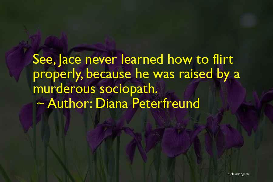 Diana Peterfreund Quotes: See, Jace Never Learned How To Flirt Properly, Because He Was Raised By A Murderous Sociopath.