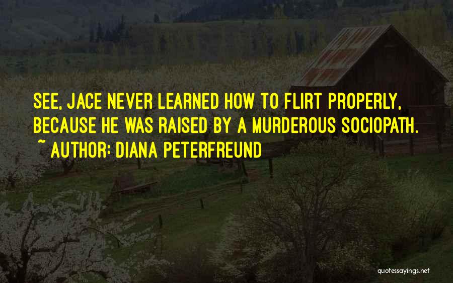 Diana Peterfreund Quotes: See, Jace Never Learned How To Flirt Properly, Because He Was Raised By A Murderous Sociopath.