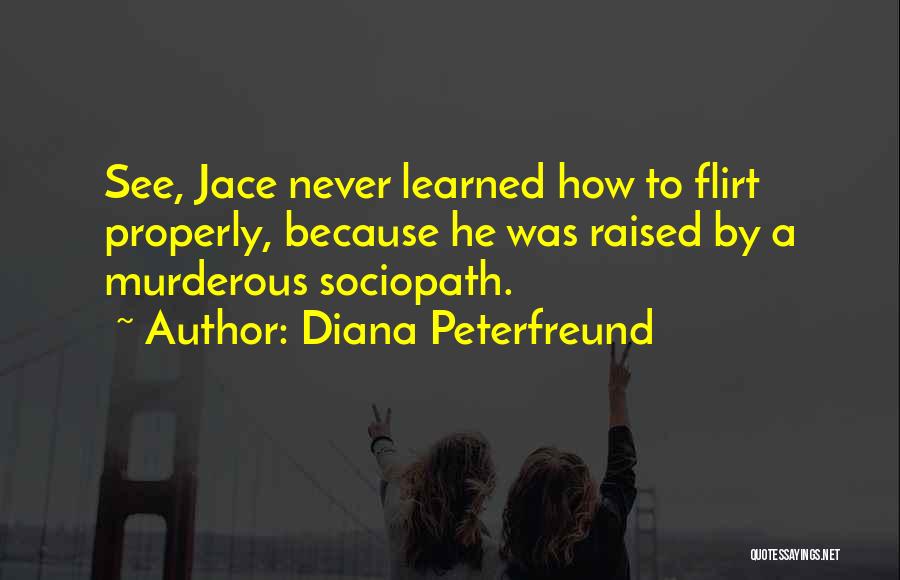 Diana Peterfreund Quotes: See, Jace Never Learned How To Flirt Properly, Because He Was Raised By A Murderous Sociopath.